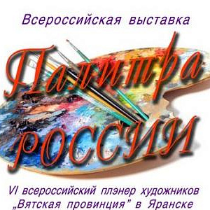V Всероссийская выставка «Палитра России» по итогам VI пленэра «Вятская провинция» в Яранске. 